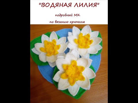 Видео: "ВОДЯНАЯ ЛИЛИЯ" подробный МК по вязанию крючком