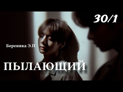 Видео: ПЫЛАЮЩИЙ | глава 30.1 | фанфик | Береника Э.П | вигуки