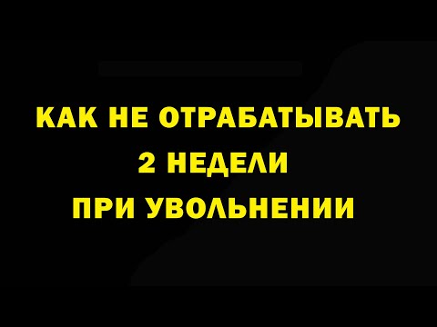 Видео: Как не отрабатывать 2 недели при увольнении. Права работника