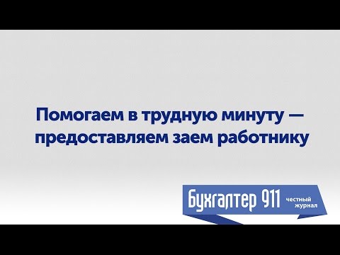 Видео: Помогаем в трудную минуту - предоставляем заем работнику. Видео урок от Бухгалтер 911