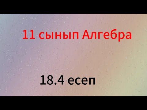 Видео: 18.4 есеп 11 сынып алгебра