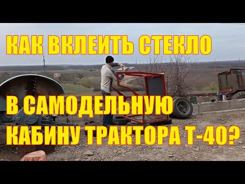 Видео: Как вклеить стекло в самодельную кабину трактора Т-40?