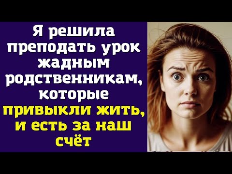 Видео: Я решила преподать урок жадным родственникам, которые привыкли жить, и есть за наш счёт