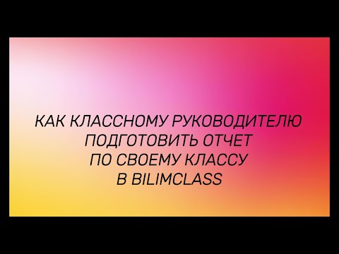 Видео: Как классному руководителю подготовить отчет в BilimClass