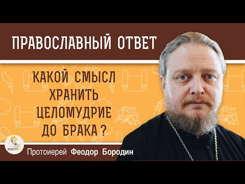 Видео: КАКОЙ СМЫСЛ ХРАНИТЬ ЦЕЛОМУДРИЕ ДО БРАКА?  Протоиерей Федор Бородин
