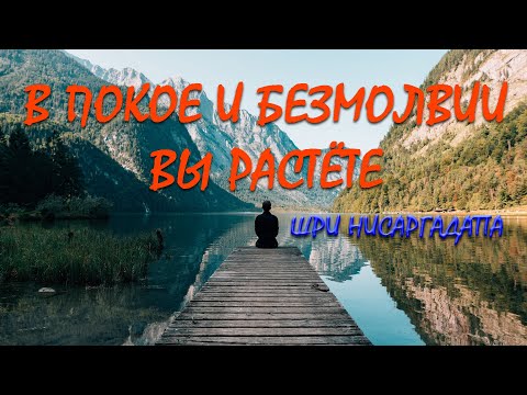Видео: В покое и безмолвии вы растёте [Шри Нисаргадатта, озв. Никошо]