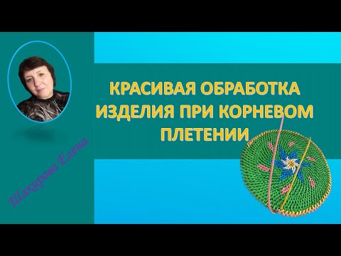 Видео: КРАСИВАЯ ОБРАБОТКА ИЗДЕЛИЯ ПРИ КОРНЕВОМ ПЛЕТЕНИИ