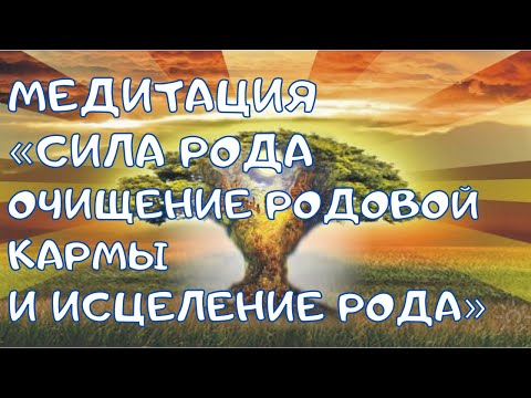 Видео: Медитация «Сила Рода. Очищение Родовой кармы и исцеление Рода»