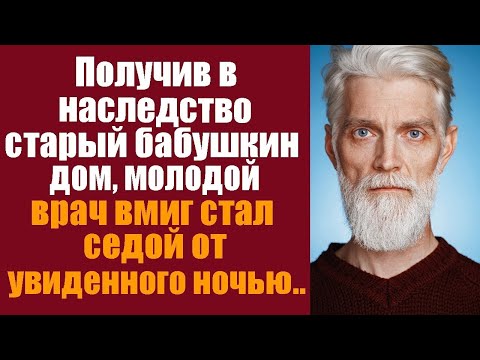 Видео: Получив в наследство старый бабушкин дом, молодой врач ночью вмиг стал седым от увиденного в нём