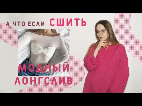 Видео: КАК СШИТЬ МОДНЫЙ ЛОНГСЛИВ С ДРАПИРОВКОЙ: МОДЕЛИРОВАНИЕ ГОТОВОЙ ВЫКРОЙКИ