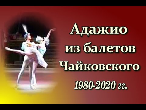 Видео: Адажио из балетов на музыку П. И. Чайковского: записи 1980-2020-х годов