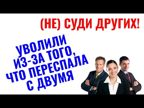 Видео: Уволили из-за того, что переспала с двумя коллегами
