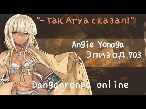 Видео: Так сказал Атуа | Эпизод 703 | Анджи Ёнага | Danganronpa Online