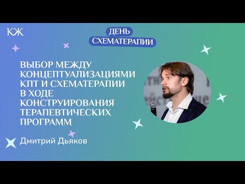 Видео: Дмитрий Дьяков. Выбор между концептуализациями КПТ и схематерапии в терапевтических программах