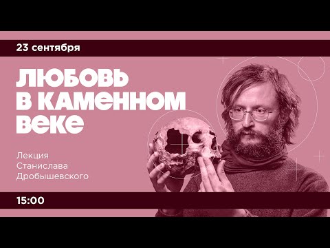 Видео: Лекция Станислава Дробышевского «Любовь в каменном веке»