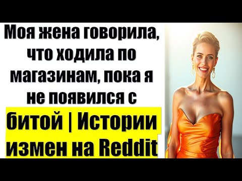 Видео: Моя жена говорила, что ходила по магазинам, пока я не появился с битой | Истории измен на Reddit