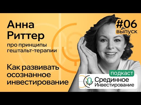 Видео: Анна Риттер, про принципы гештальт-терапии/Как развивать осознанное инвестирование.  (Podcast Ep.№6)