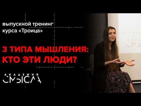 Видео: «3 типа мышления: кто эти люди?» Выпускной тренинг курса «Троица»