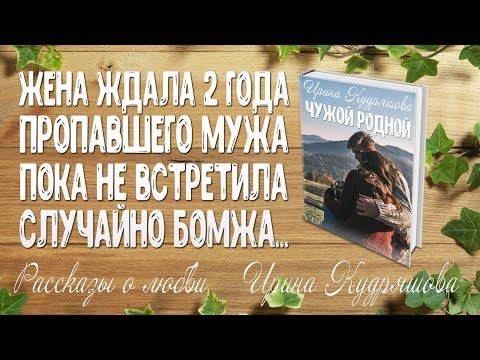 Видео: ЧУЖОЙ РОДНОЙ. Рассказ о любви. Ирина Кудряшова
