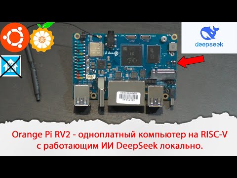 Видео: Orange Pi RV2 - одноплатный компьютер на RISC-V с работающим ИИ DeepSeek локально.