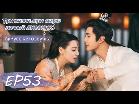 Видео: Три жизни, три мира: личный дневник 53【Русская озвучка】三生三世枕上书 【Дильраба, Гао Вэйгуан, Дилан Ко】
