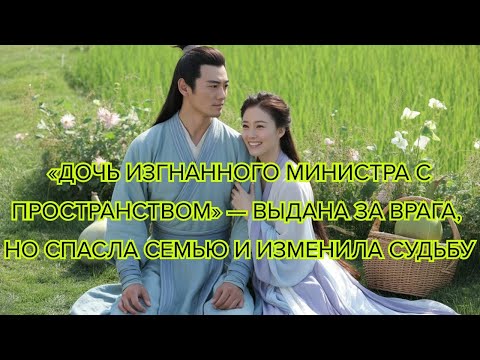 Видео: Дочь изгнанного министра с пространством —выдана за врага, но спасла семью и изменила судьбу #дорама