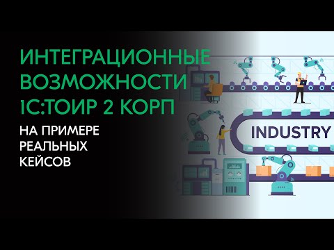 Видео: Интеграционные возможности 1С:ТОИР 2 КОРП на примере реальных кейсов