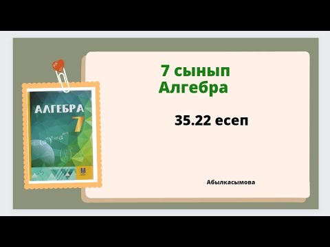 Видео: алгебра 7 сынып 35.22 есеп; Абылкасымова 7 класс 35.22 задача
