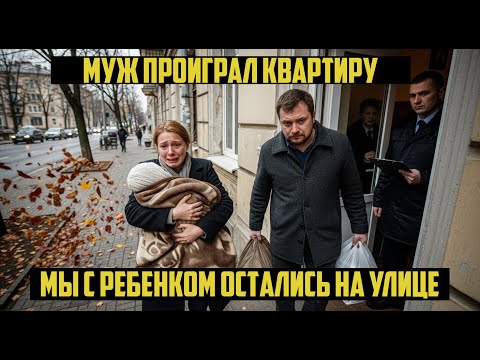 Видео: Муж проиграл нашу КВАРТИРУ в карты, мы с РЕБЕНКОМ остались на улице