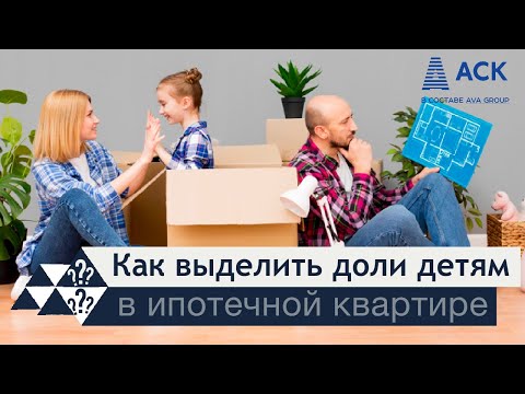 Видео: Ипотека: как выделить доли детям ➤выделение долей до и после погашения ипотеки ➤документы 🔷 АСК