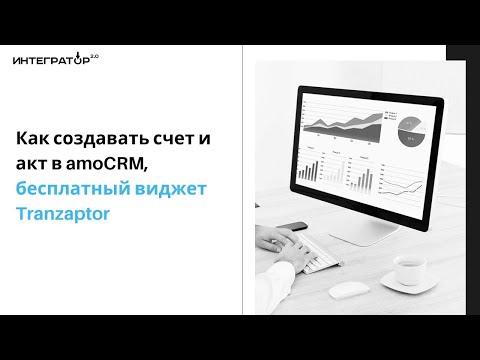 Видео: Как создавать счет и акт в amoCRM, бесплатный виджет Tranzaptor