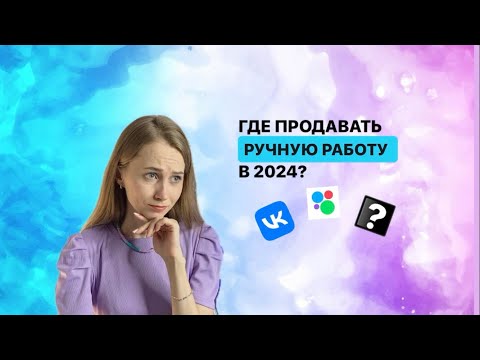 Видео: Где продавать РУЧНУЮ РАБОТУ В 2024 году? Как сделать первые продажи?