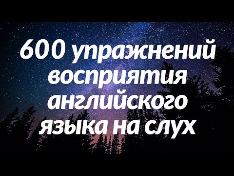 Видео: 600 упражнений восприятия английского языка на слух - Выучите полезные английские разговорные фразы