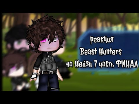 Видео: гача реакция Beast Hunters на Нейзи (7 часть ФИНАЛ)