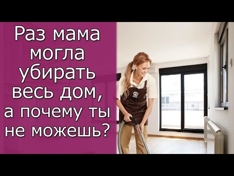 Видео: Раз мама могла убирать весь дом, а почему ты не можешь  Истории из жизни