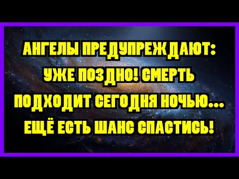 Видео: АНГЕЛЫ ПРЕДУПРЕЖДАЮТ: УЖЕ ПОЗДНО! СМЕРТЬ ПОДХОДИТ СЕГОДНЯ НОЧЬЮ... ЕЩЁ ЕСТЬ ШАНС СПАСТИСЬ!