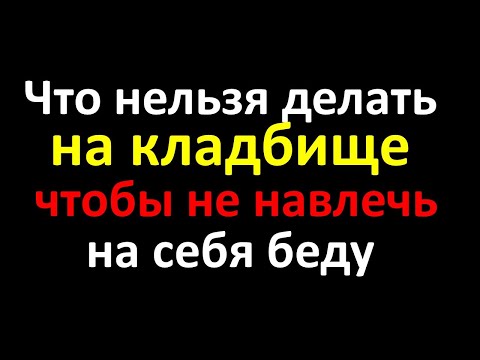 Видео: Что нельзя делать на кладбище, чтобы не навлечь на себя беду. Народные приметы и суеверия