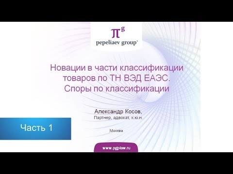 Видео: Новации в части классификации товаров по ТН ВЭД. Споры по классификации. Часть 1