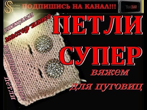 Видео: СУПЕР ПЕТЛИ для Пуговиц. Мастер-класс! Вертикальные петли спицами. Buttonholes for knitting needles