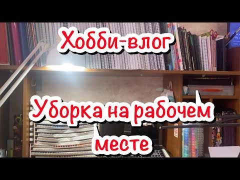 Видео: Хобби-влог/ Уборка на рабочем месте/ Небольшие новинки