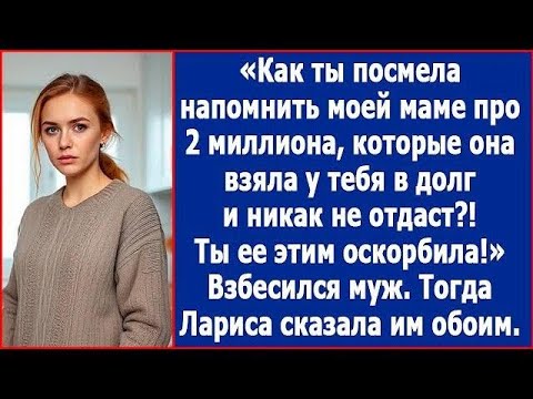 Видео: Как ты посмела напомнить моей маме про долг в 2 млн, которые она брала у тебя в долг  Заорал муж