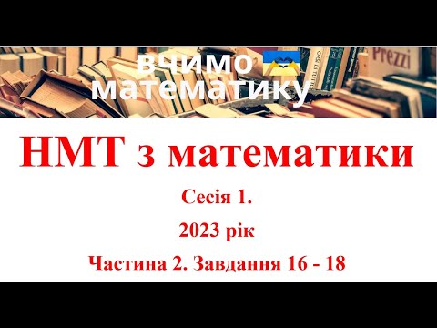 Видео: НМТ з математики. Сесія 1. 2023 рік. Частина 2. Завдання 16 - 18