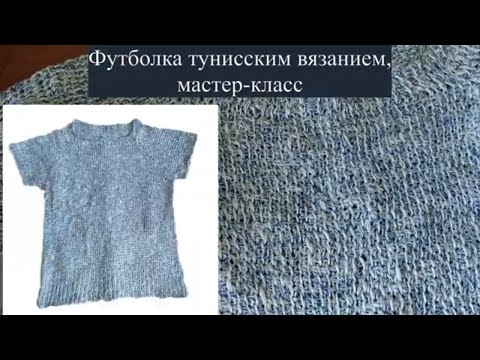 Видео: Футболка тунисским вязанием. Реглан сверху. Классический росток, подрезы. Бесплатный мастер-класс.