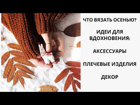 Видео: ЧТО ВЯЗАТЬ ОСЕНЬЮ? ИДЕИ ДЛЯ ВДОХНОВЕНИЯ: АКСЕССУАРЫ, ПЛЕЧЕВЫЕ ИЗДЕЛИЯ, ДЕКОР!