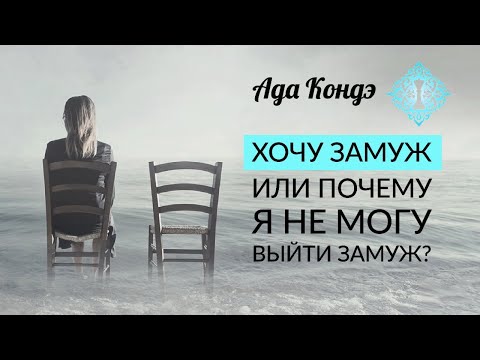 Видео: ХОЧУ ЗАМУЖ ИЛИ ПОЧЕМУ Я НЕ МОГУ ВЫЙТИ ЗАМУЖ? Ада Кондэ