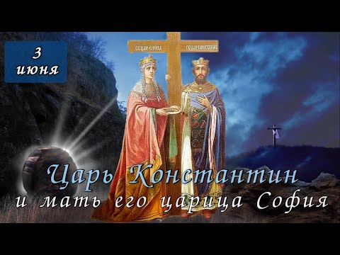 Видео: 3 июня Житие царя Константина и его матери царицы Елены