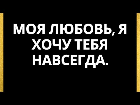 Видео: Моя любовь, я хочу тебя навсегда.