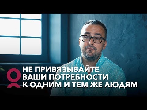 Видео: Не привязывайте ваши потребности к одним и тем же людям