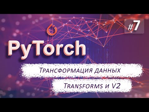 Видео: ► 7. ТРАНСФОРМАЦИЯ ДАННЫХ. Transforms и V2 | Курс по нейронным сетям с Pytorch.