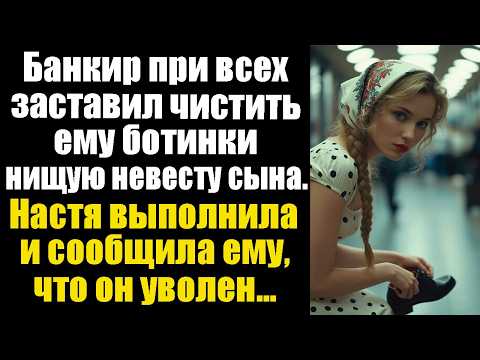 Видео: Банкир при всех заставил чистить ему ботинки нищую невесту сына. Настя выполнила и сообщила ему...
